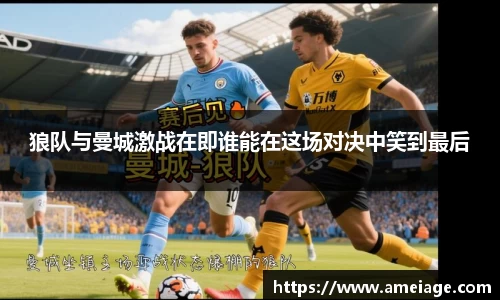 狼队与曼城激战在即谁能在这场对决中笑到最后
