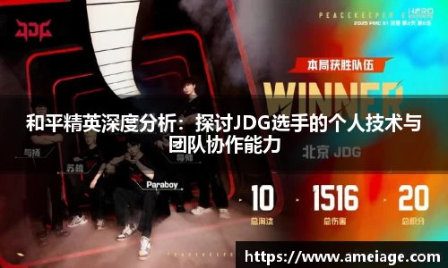 和平精英深度分析：探讨JDG选手的个人技术与团队协作能力